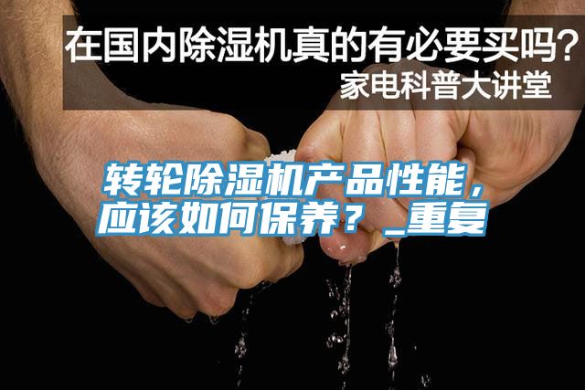 轉(zhuǎn)輪除濕機(jī)產(chǎn)品性能，應(yīng)該如何保養(yǎng)？_重復(fù)