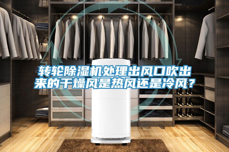 轉(zhuǎn)輪除濕機處理出風(fēng)口吹出來的干燥風(fēng)是熱風(fēng)還是冷風(fēng)？