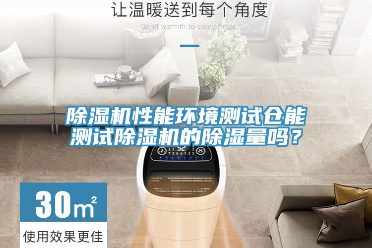 除濕機性能環(huán)境測試倉能測試除濕機的除濕量嗎？