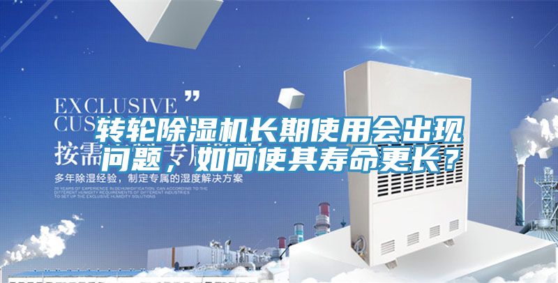 轉(zhuǎn)輪除濕機長期使用會出現(xiàn)問題，如何使其壽命更長？