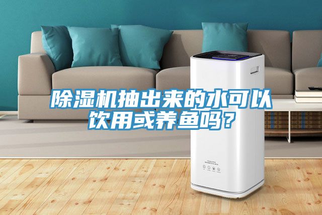除濕機(jī)抽出來的水可以飲用或養(yǎng)魚嗎？