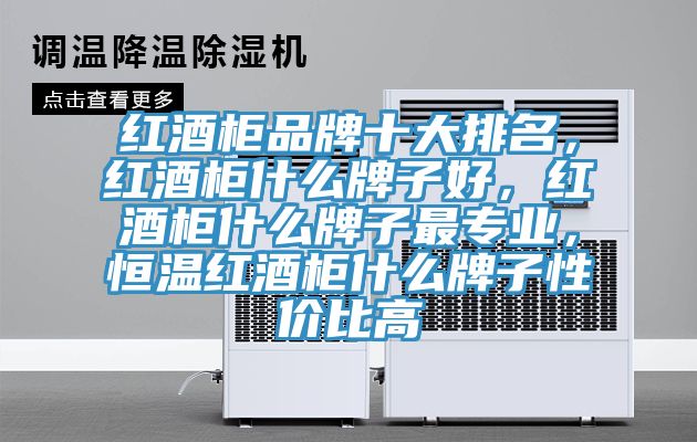 紅酒柜品牌十大排名，紅酒柜什么牌子好，紅酒柜什么牌子最專業(yè)，恒溫紅酒柜什么牌子性價比高