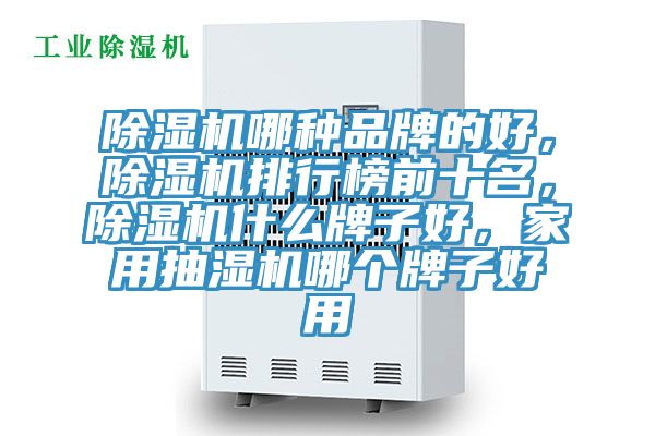 除濕機(jī)哪種品牌的好，除濕機(jī)排行榜前十名，除濕機(jī)什么牌子好，家用抽濕機(jī)哪個(gè)牌子好用
