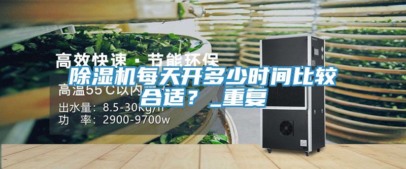 除濕機每天開多少時間比較合適？_重復(fù)