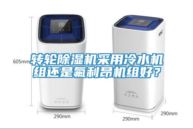 轉(zhuǎn)輪除濕機(jī)采用冷水機(jī)組還是氟利昂機(jī)組好？