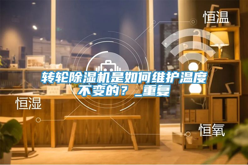 轉(zhuǎn)輪除濕機(jī)是如何維護(hù)溫度不變的？_重復(fù)