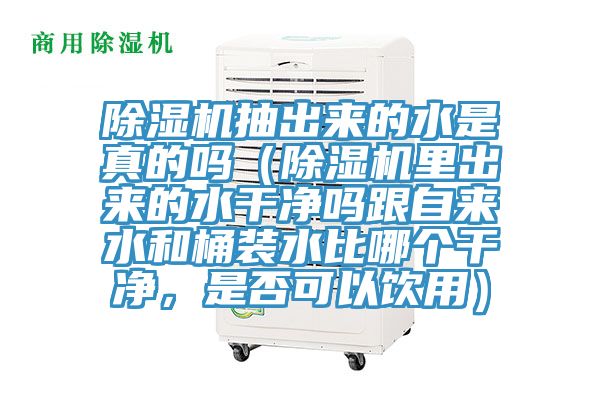 除濕機抽出來的水是真的嗎（除濕機里出來的水干凈嗎跟自來水和桶裝水比哪個干凈，是否可以飲用）