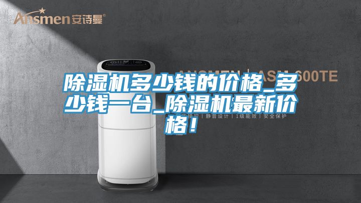 除濕機(jī)多少錢的價(jià)格_多少錢一臺(tái)_除濕機(jī)最新價(jià)格！