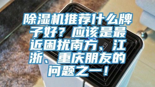 除濕機(jī)推薦什么牌子好？應(yīng)該是最近困擾南方、江浙、重慶朋友的問題之一！