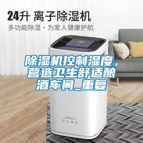 除濕機控制濕度，營造衛(wèi)生舒適釀酒車間_重復(fù)