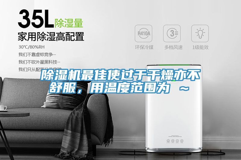 除濕機最佳使過于干燥亦不舒服，用溫度范圍為℃～℃