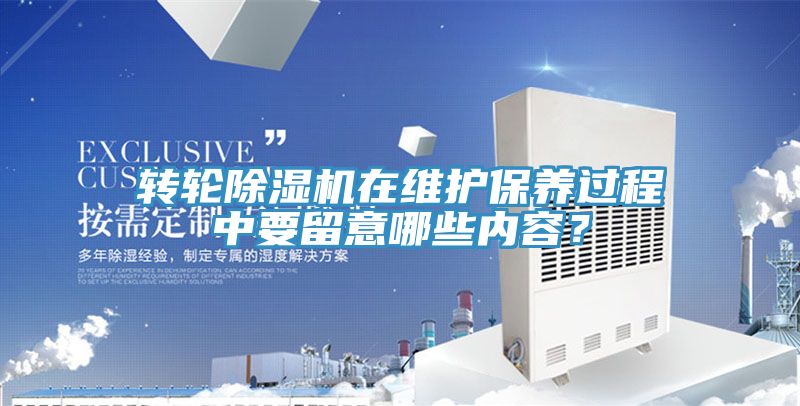 轉(zhuǎn)輪除濕機在維護保養(yǎng)過程中要留意哪些內(nèi)容？