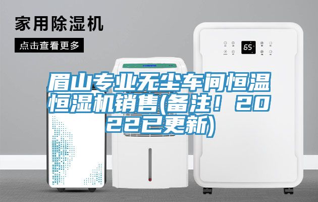 眉山專業(yè)無塵車間恒溫恒濕機銷售(備注！2022已更新)