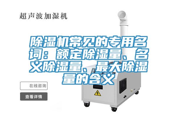 除濕機(jī)常見(jiàn)的專用名詞：額定除濕量、名義除濕量、最大除濕量的含義