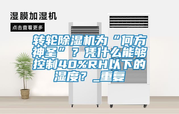 轉(zhuǎn)輪除濕機(jī)為“何方神圣”？憑什么能夠控制40%RH以下的濕度？_重復(fù)