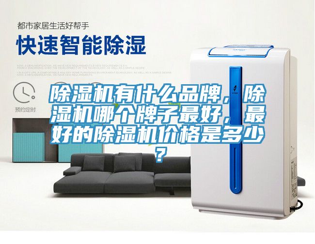 除濕機(jī)有什么品牌，除濕機(jī)哪個(gè)牌子最好，最好的除濕機(jī)價(jià)格是多少？