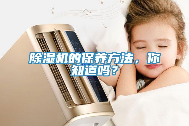 除濕機(jī)的保養(yǎng)方法，你知道嗎？